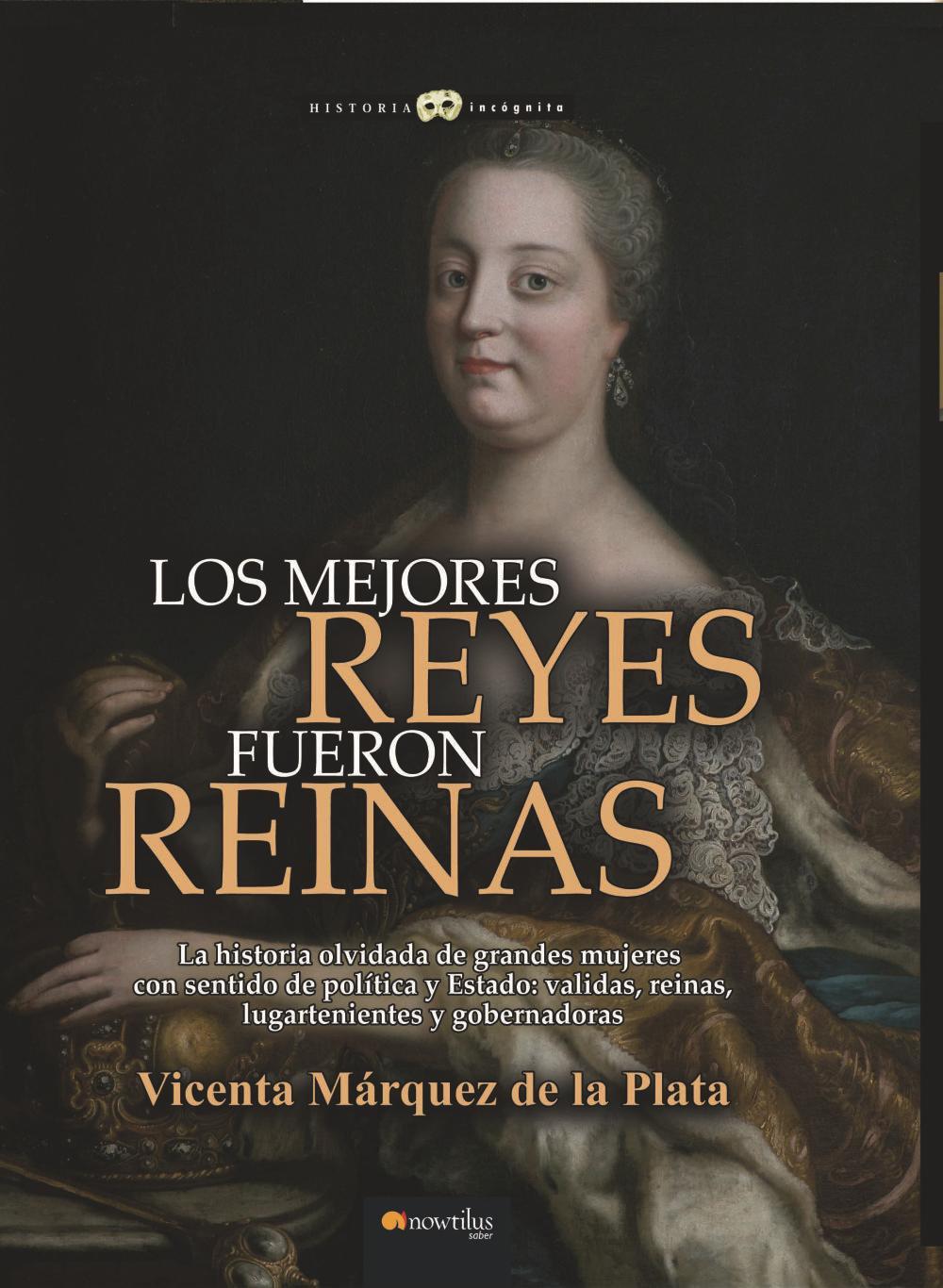 Los mejores reyes fueron reinas : la fascinante historia de siete ilustres monarcas femeninas protagonistas de reinados admirables y periodos de prosperidad y gloria para sus pueblos