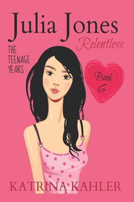 JULIA JONES - The Teenage Years - Book 6: RELENTLESS - A book for teenage girls