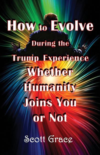 How to Evolve During the Trump Experience Whether Humanity Joins You or Not