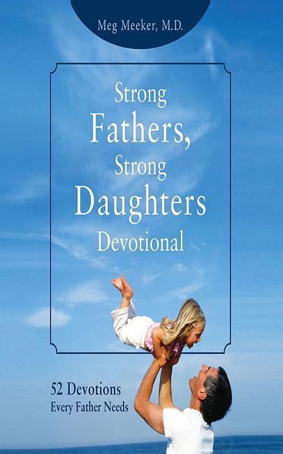 Strong Fathers, Strong Daughters Devotional: 52 Devotions Every Father Needs