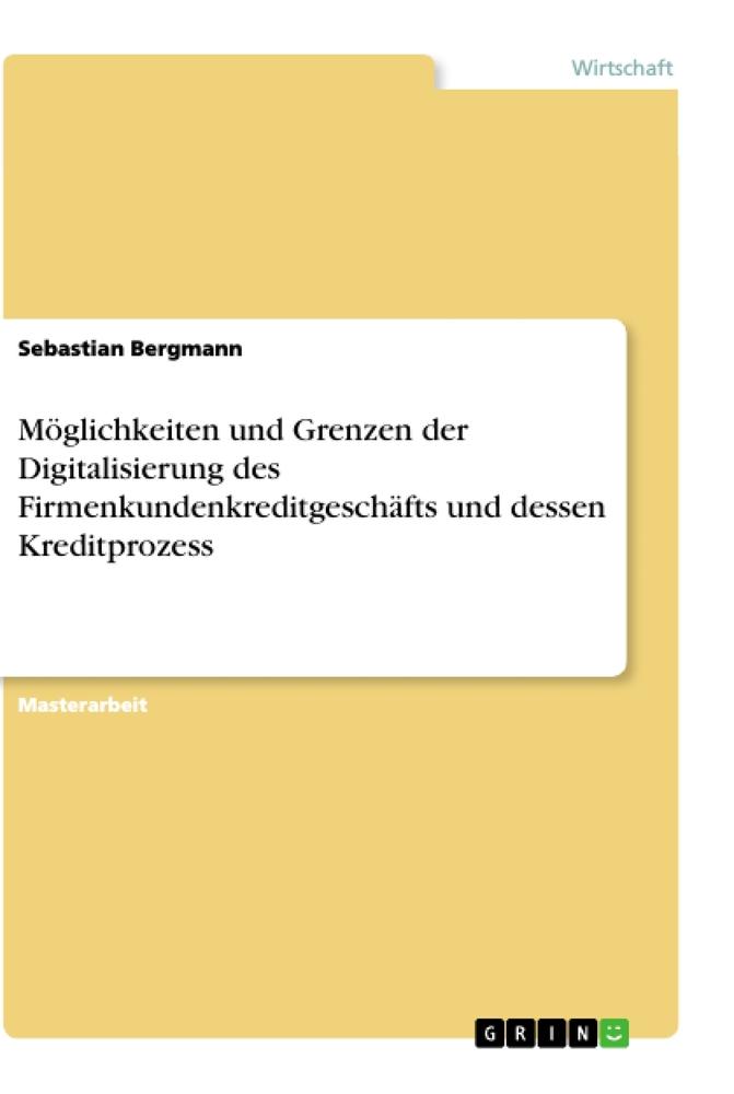 Möglichkeiten und Grenzen der Digitalisierung des Firmenkundenkreditgeschäfts und dessen Kreditprozess