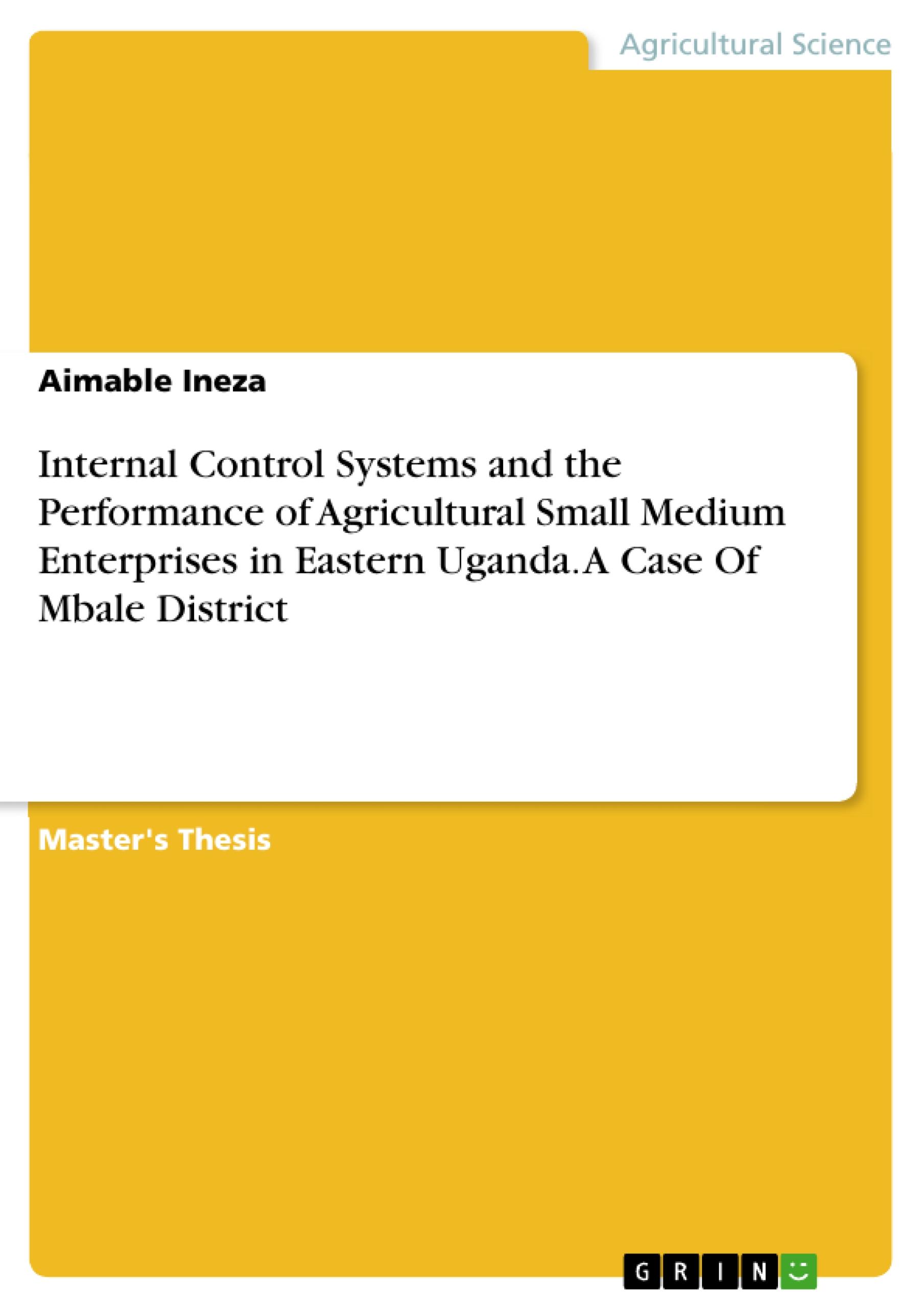 Internal Control Systems and the Performance of Agricultural Small Medium Enterprises in Eastern Uganda. A Case Of Mbale District