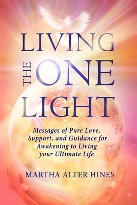 Living the One Light: Messages of Pure Love, Support, and Guidance for Awakening to Living your Ultimate Life