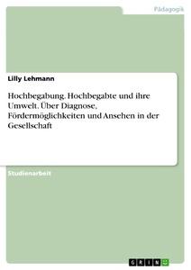 Hochbegabung. Hochbegabte und ihre Umwelt. Über Diagnose, Fördermöglichkeiten und Ansehen in der Gesellschaft