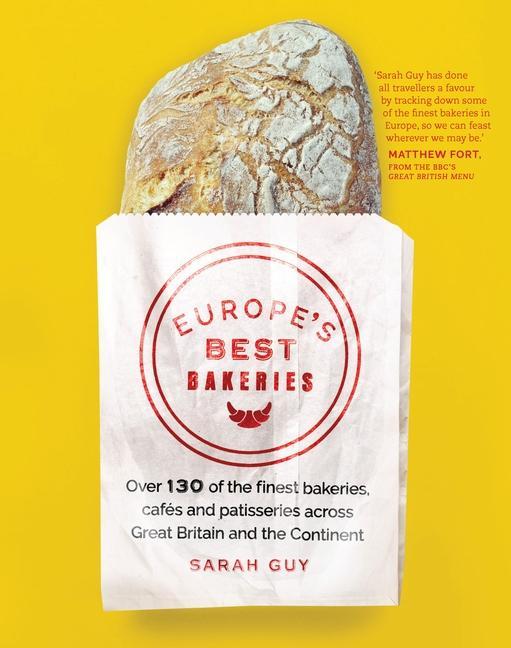 Europe's Best Bakeries: Over 130 of the Finest Bakeries, Cafes and Patisseries Across Great Britain and the Continent