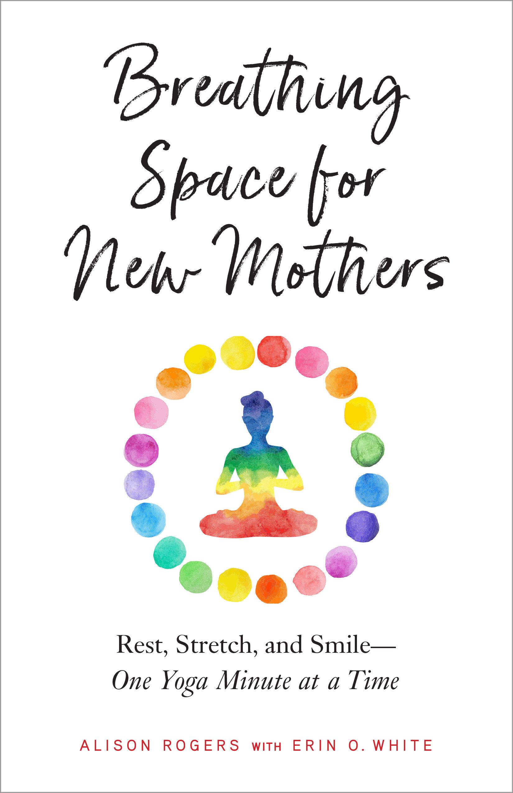 Breathing Space for New Mothers: Rest, Stretch, and Smile--One Yoga Minute at a Time