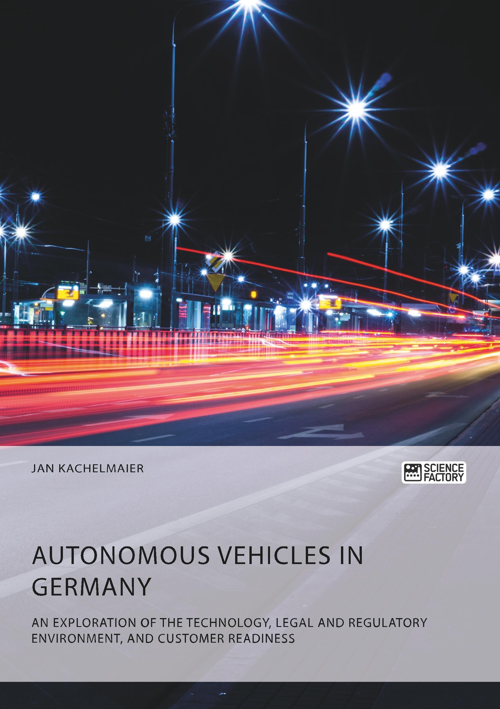 Autonomous Vehicles in Germany. An Exploration of the Technology, Legal and Regulatory Environment, and Customer Readiness