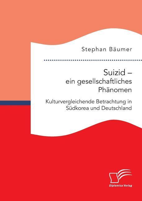 Suizid ¿ ein gesellschaftliches Phänomen. Kulturvergleichende Betrachtung in Südkorea und Deutschland