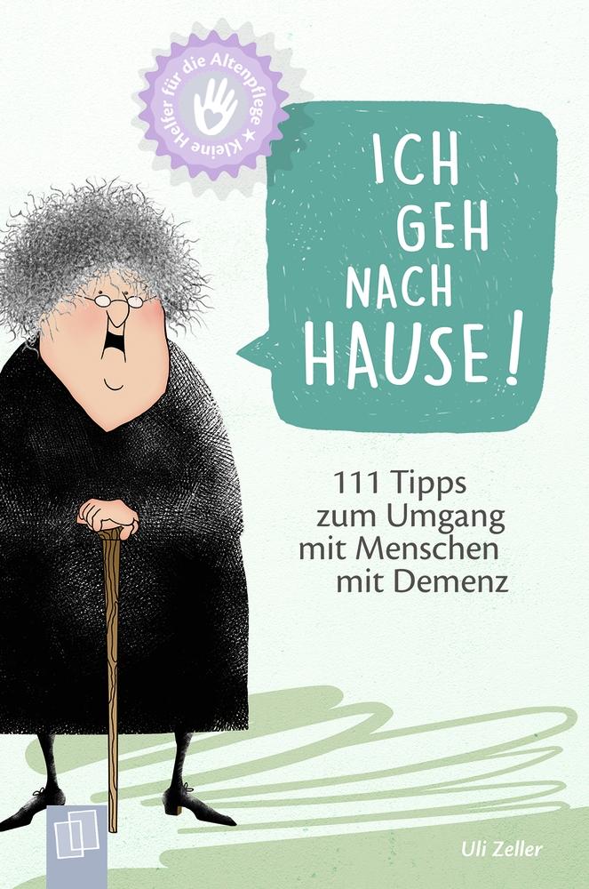 Kleine Helfer für die Altenpflege! Ich geh nach Hause! 111 Tipps zum Umgang mit Menschen mit Demenz