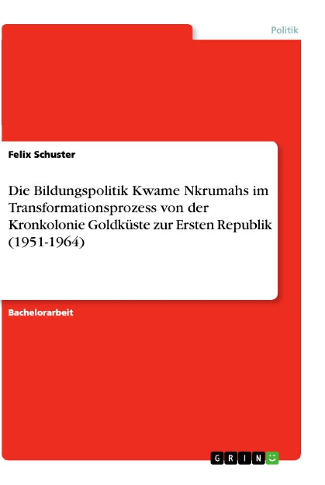 Die Bildungspolitik Kwame Nkrumahs im Transformationsprozess von der Kronkolonie Goldküste zur Ersten Republik (1951-1964)