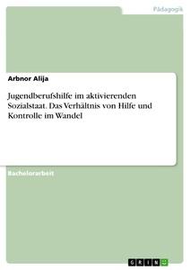 Jugendberufshilfe im aktivierenden Sozialstaat. Das Verhältnis von Hilfe und Kontrolle im Wandel