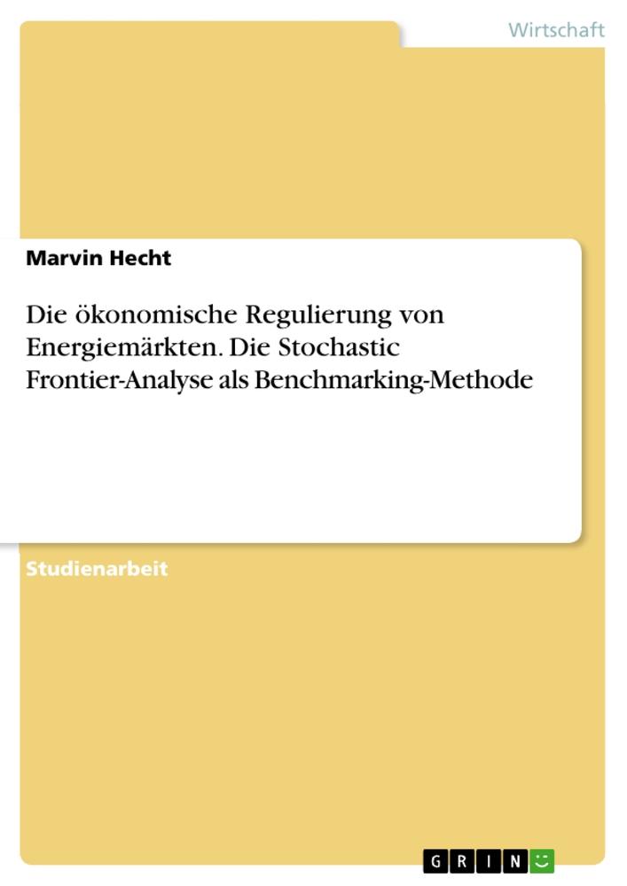 Die ökonomische Regulierung von Energiemärkten. Die Stochastic Frontier-Analyse als Benchmarking-Methode