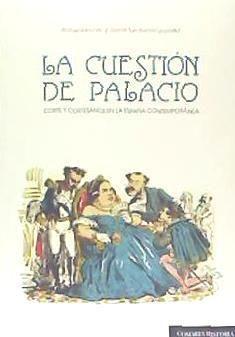 La cuestión de palacio : corte y cortesanos en la España contemporánea