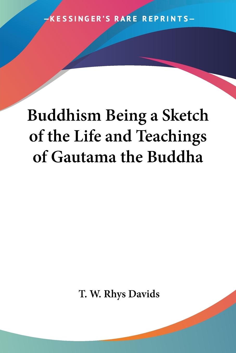 Buddhism Being a Sketch of the Life and Teachings of Gautama the Buddha