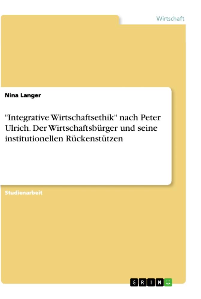 "Integrative Wirtschaftsethik" nach Peter Ulrich. Der Wirtschaftsbürger und seine institutionellen Rückenstützen