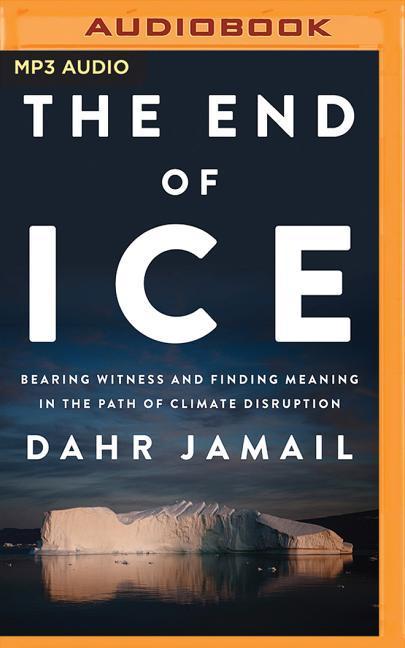 The End of Ice: Bearing Witness and Finding Meaning in the Path of Climate Disruption