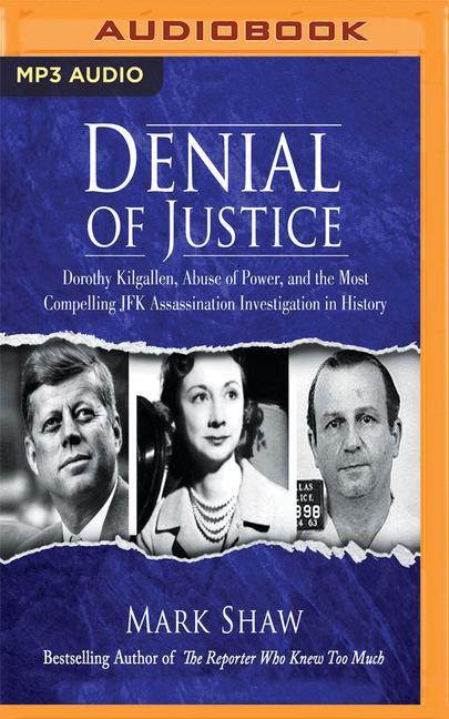 Denial of Justice: Dorothy Kilgallen, Abuse of Power, and the Most Compelling JFK Assassination Investigation in History