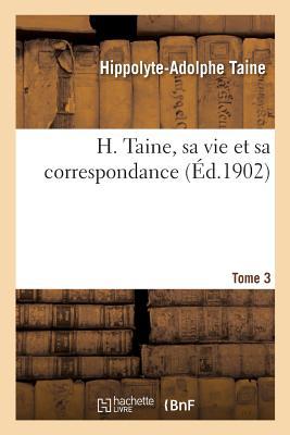 H. Taine, Sa Vie Et Sa Correspondance. Tome 3