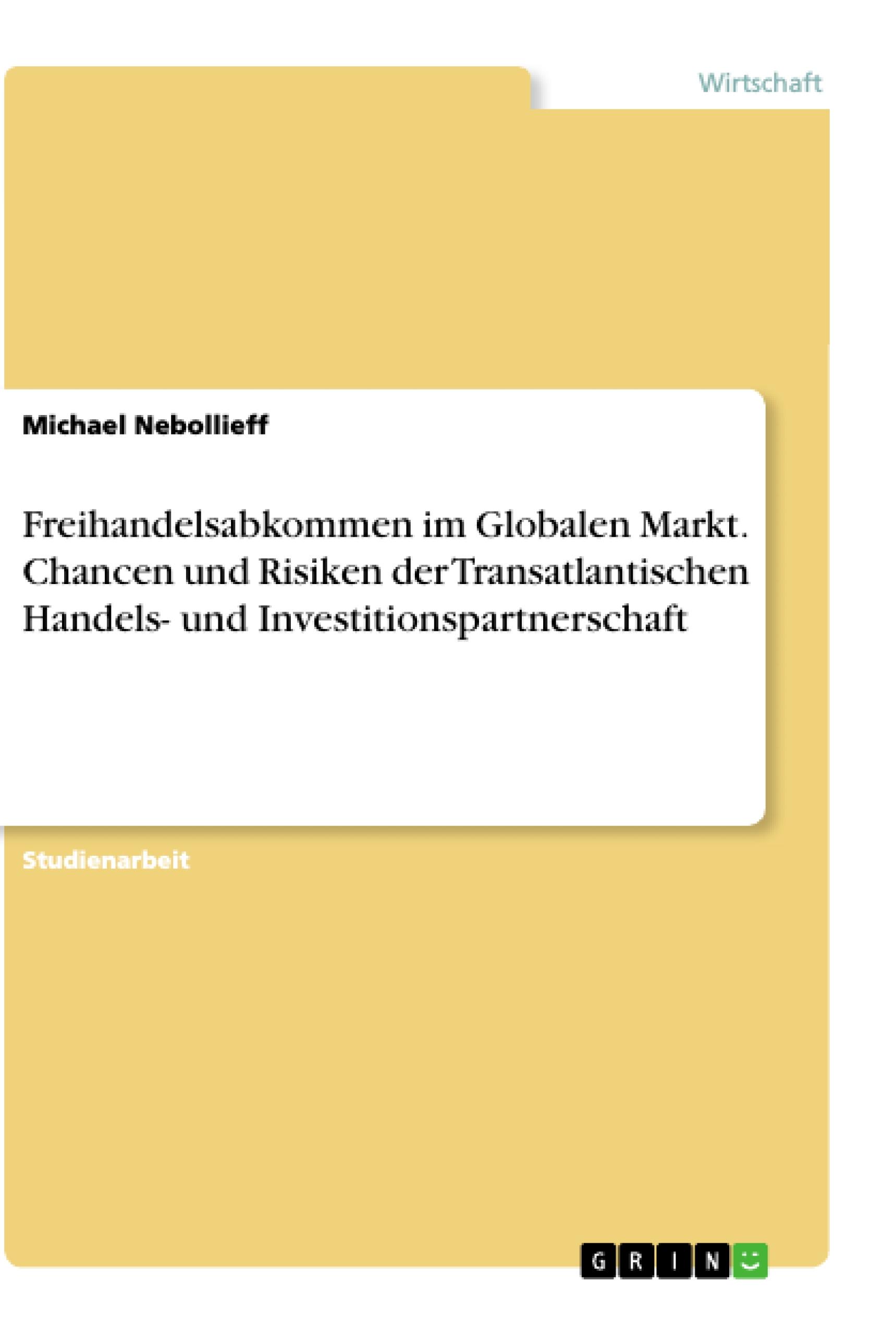 Freihandelsabkommen im Globalen Markt. Chancen und Risiken der Transatlantischen Handels- und Investitionspartnerschaft