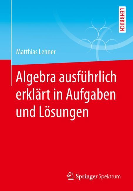 Algebra ausführlich erklärt in Aufgaben und Lösungen