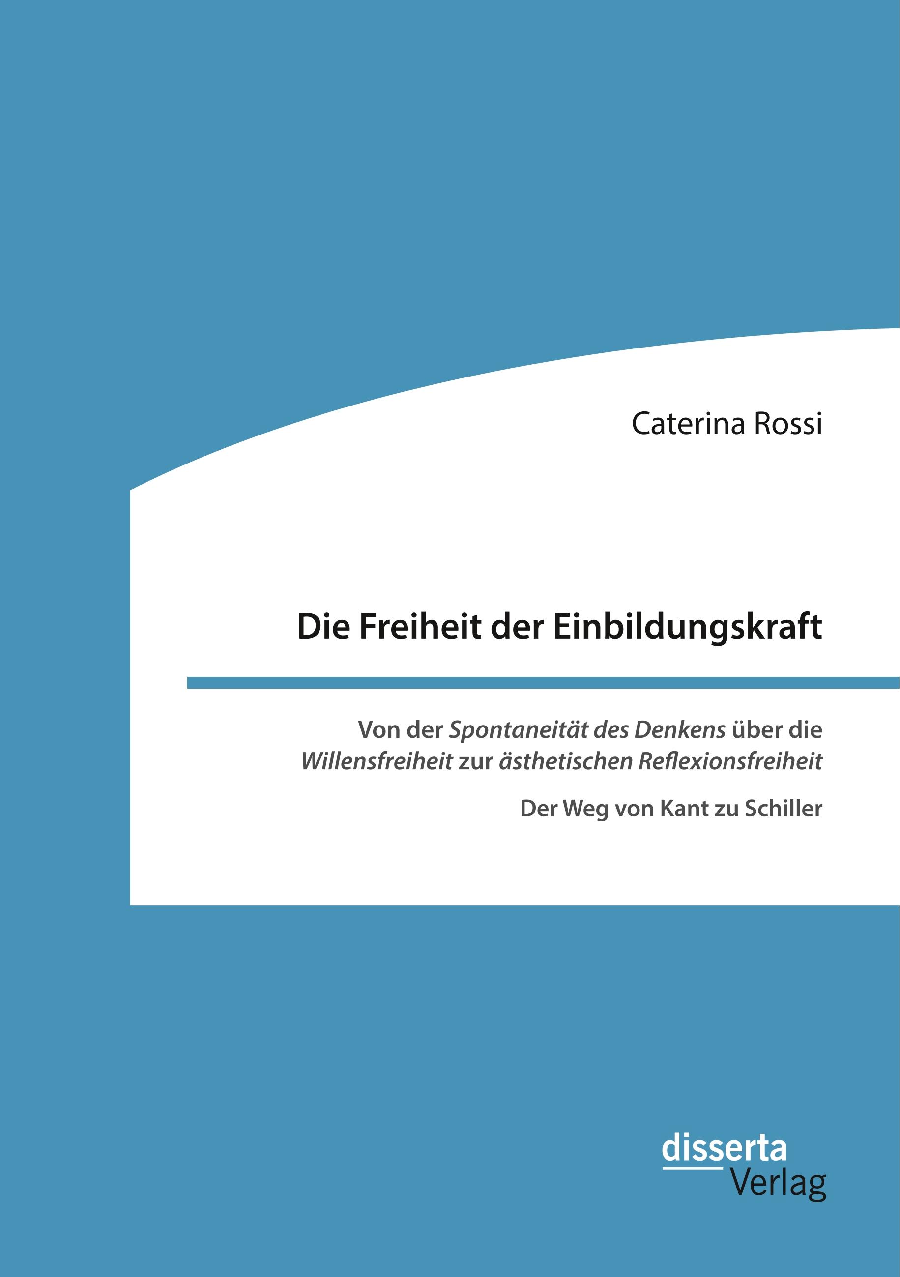 Die Freiheit der Einbildungskraft. Von der ¿Spontaneität des Denkens¿ über die ¿Willensfreiheit¿ zur ¿ästhetischen Reflexionsfreiheit¿