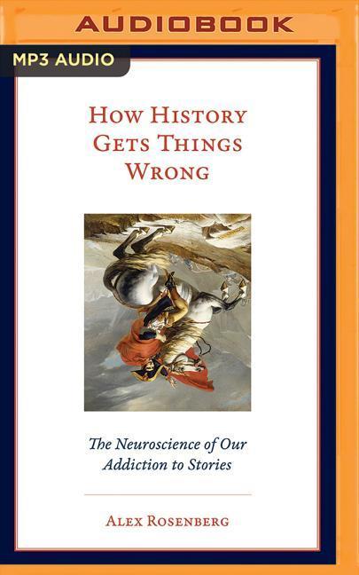 How History Gets Things Wrong: The Neuroscience of Our Addiction to Stories