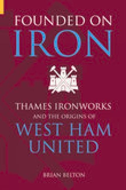 Founded on Iron: Thames Ironworks and the Origins of West Ham United