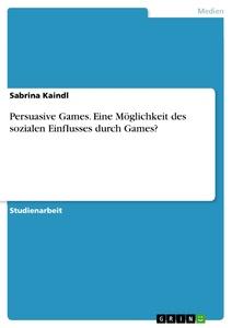 Persuasive Games. Eine Möglichkeit des sozialen Einflusses durch Games?