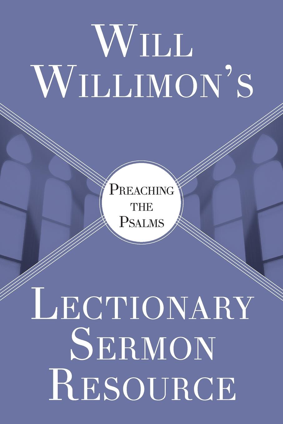 Will Willimon's Lectionary Sermon Resource: Preaching the Psalms