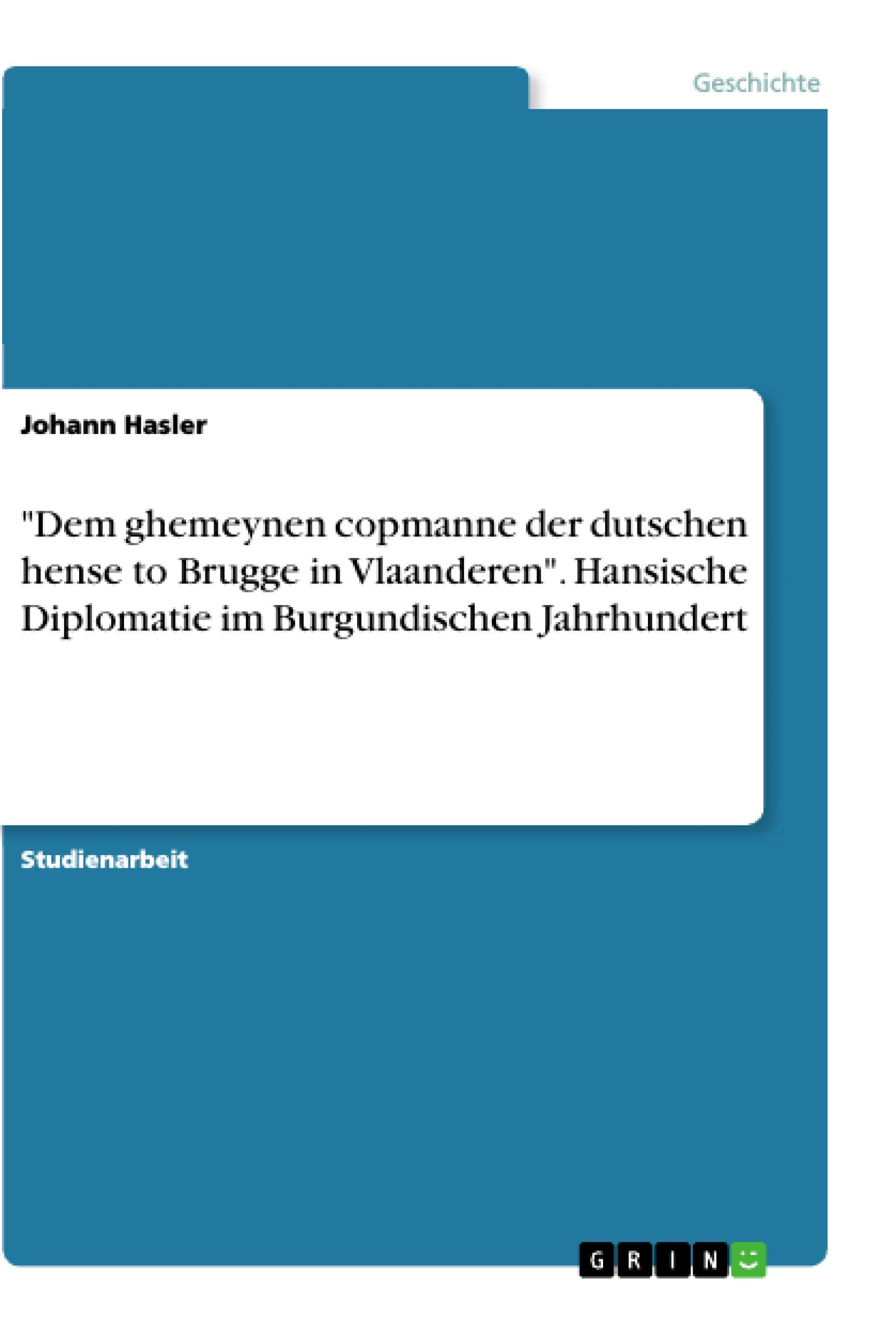 "Dem ghemeynen copmanne der dutschen hense to Brugge in Vlaanderen". Hansische Diplomatie im Burgundischen Jahrhundert