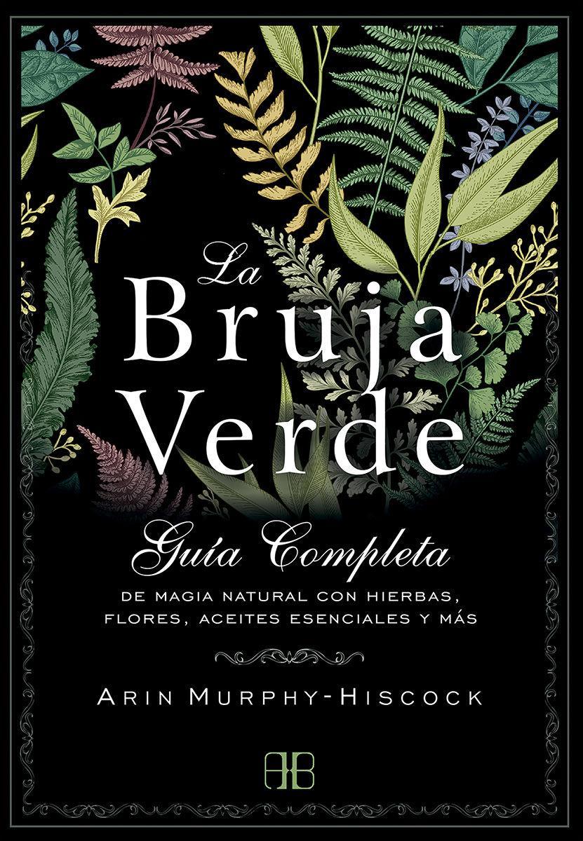 La bruja verde : guía completa de magia natural con hierbas, flores, aceites esenciales y más