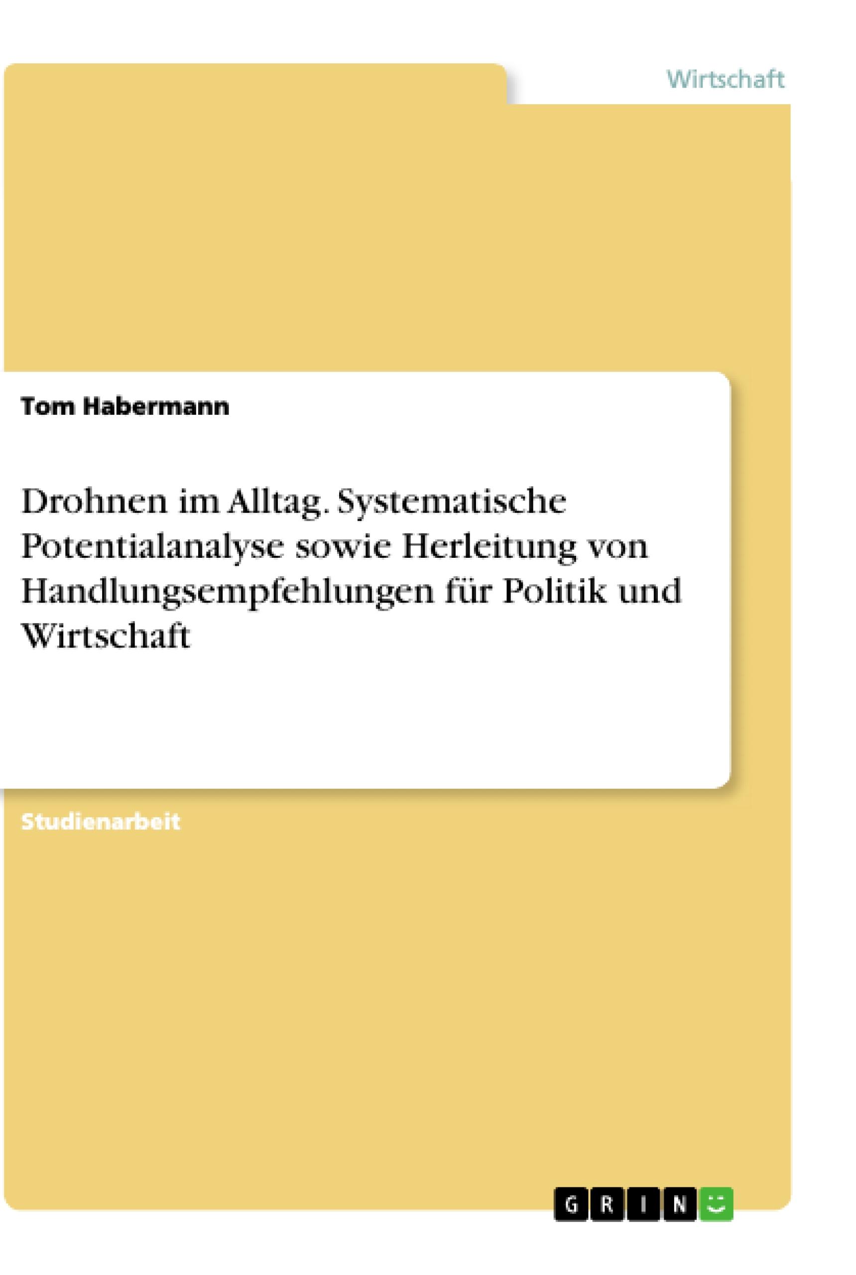 Drohnen im Alltag. Systematische Potentialanalyse sowie Herleitung von Handlungsempfehlungen für Politik und Wirtschaft