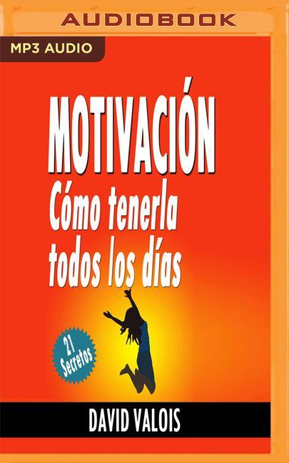 Motivación: Cómo Tenerla Todos Los Días (Narración En Castellano): ¡21 Secretos!