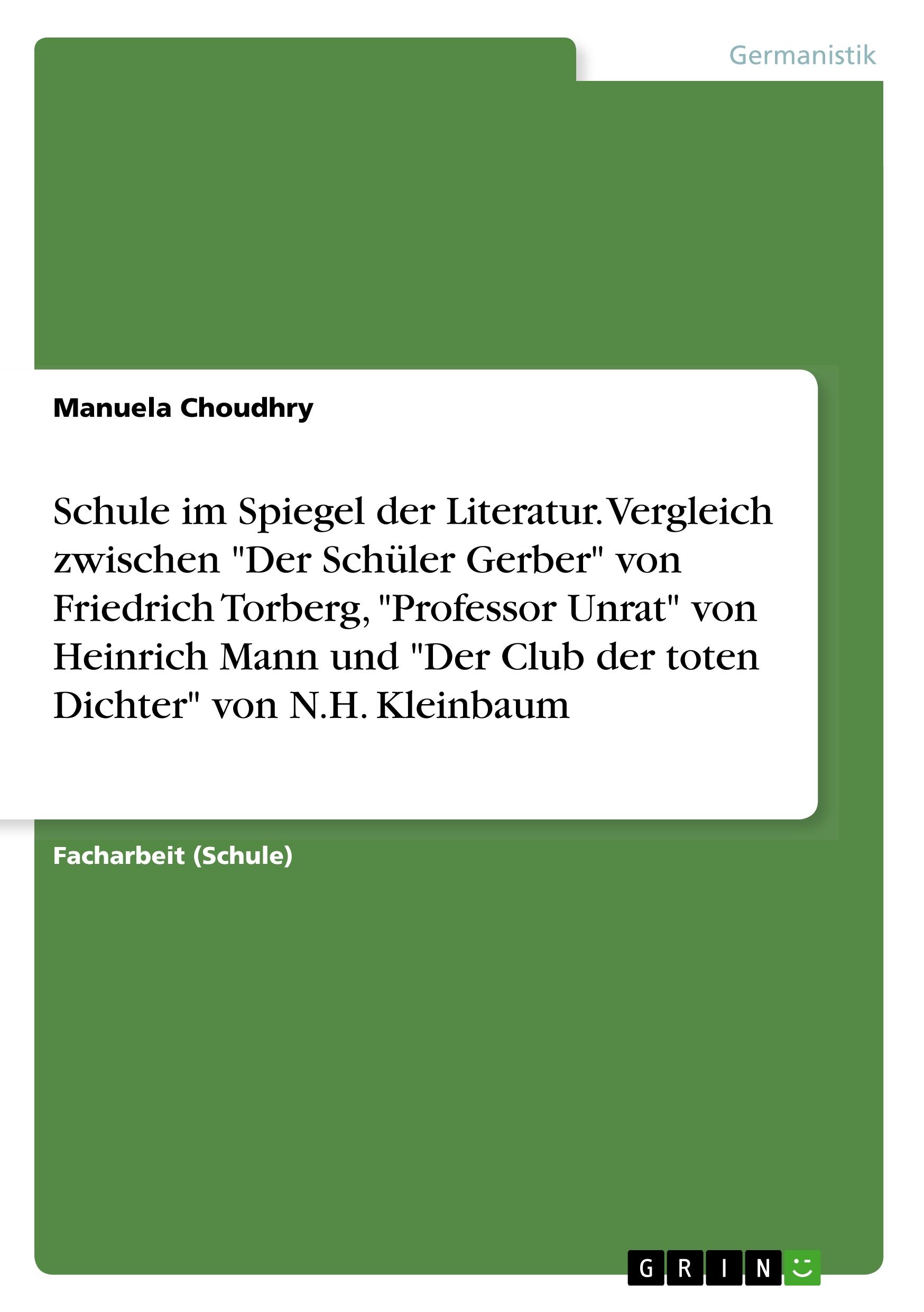 Schule im Spiegel der Literatur. Vergleich zwischen "Der Schüler Gerber" von Friedrich Torberg, "Professor Unrat" von Heinrich Mann und "Der Club der toten Dichter" von N.H. Kleinbaum