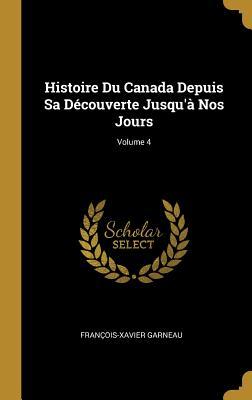 Histoire Du Canada Depuis Sa Découverte Jusqu'à Nos Jours; Volume 4