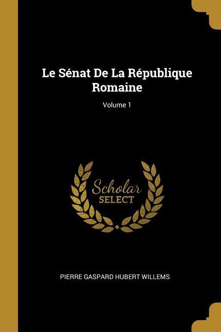 Le Sénat De La République Romaine; Volume 1