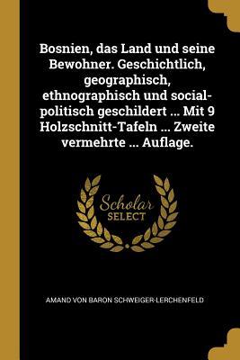 Bosnien, Das Land Und Seine Bewohner. Geschichtlich, Geographisch, Ethnographisch Und Social-Politisch Geschildert ... Mit 9 Holzschnitt-Tafeln ... Zw