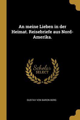 An Meine Lieben in Der Heimat. Reisebriefe Aus Nord-Amerika.