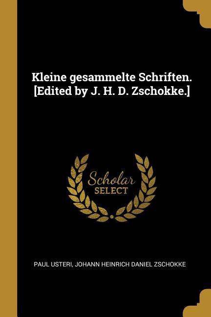 Kleine Gesammelte Schriften. [edited by J. H. D. Zschokke.]