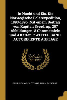 In Nacht Und Eis. Die Norwegische Polarexpedition, 1893-1896. Mit Einem Beitrag Von Kapitän Sverdrup, 207 Abbildungen, 8 Chromotafeln Und 4 Karten. Zw