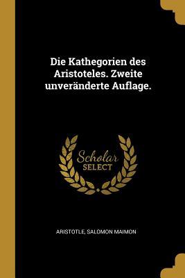 Die Kathegorien Des Aristoteles. Zweite Unveränderte Auflage.