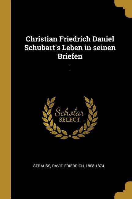 Christian Friedrich Daniel Schubart's Leben in Seinen Briefen: 1