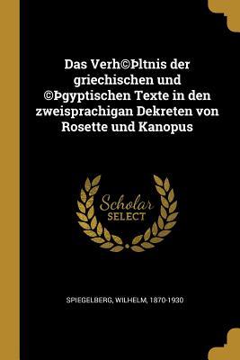 Das Verh(c)þltnis Der Griechischen Und (C)þgyptischen Texte in Den Zweisprachigan Dekreten Von Rosette Und Kanopus