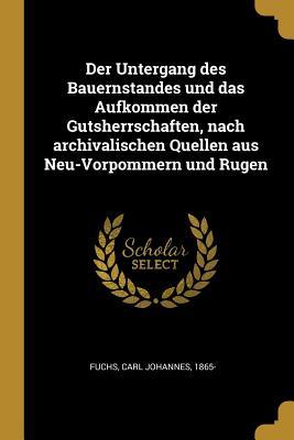 Der Untergang Des Bauernstandes Und Das Aufkommen Der Gutsherrschaften, Nach Archivalischen Quellen Aus Neu-Vorpommern Und Rugen