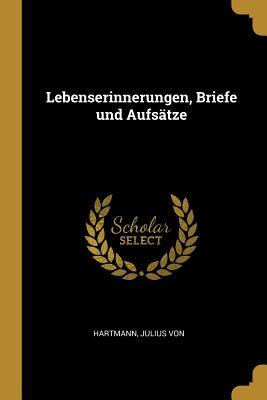 Lebenserinnerungen, Briefe Und Aufsätze