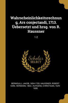 Wahrscheinlichkeitsrechnung, Ars Conjectandi, 1713. Üebersetzt Und Hrsg. Von R. Haussner: 1-2