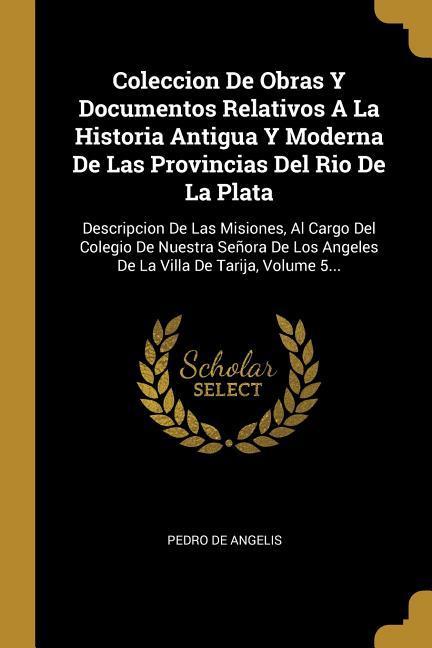 Coleccion De Obras Y Documentos Relativos A La Historia Antigua Y Moderna De Las Provincias Del Rio De La Plata: Descripcion De Las Misiones, Al Cargo