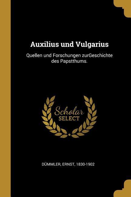 Auxilius Und Vulgarius: Quellen Und Forschungen Zurgeschichte Des Papstthums.