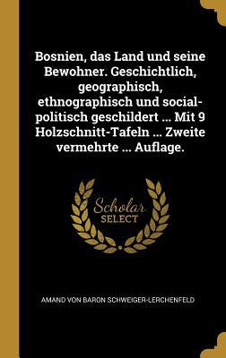 Bosnien, Das Land Und Seine Bewohner. Geschichtlich, Geographisch, Ethnographisch Und Social-Politisch Geschildert ... Mit 9 Holzschnitt-Tafeln ... Zw