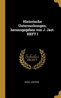 Historische Untersuchungen, Herausgegeben Von J. Jast. Heft I